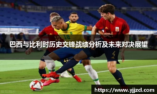 巴西与比利时历史交锋战绩分析及未来对决展望