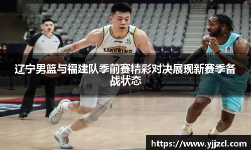 辽宁男篮与福建队季前赛精彩对决展现新赛季备战状态