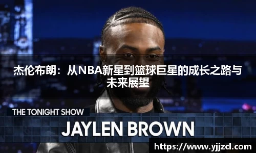 杰伦布朗：从NBA新星到篮球巨星的成长之路与未来展望