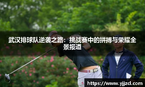 武汉排球队逆袭之路：挑战赛中的拼搏与荣耀全景报道