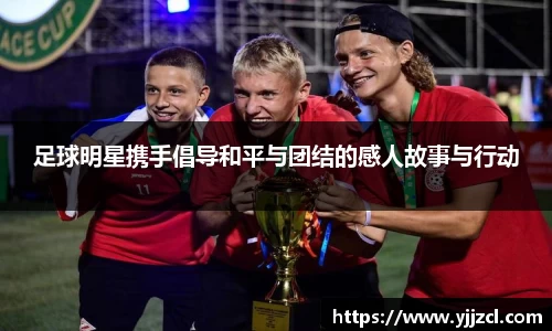 足球明星携手倡导和平与团结的感人故事与行动