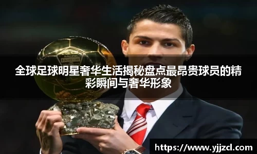全球足球明星奢华生活揭秘盘点最昂贵球员的精彩瞬间与奢华形象