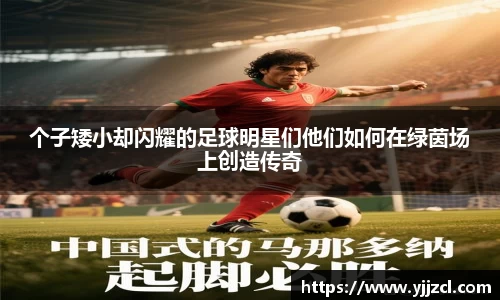 个子矮小却闪耀的足球明星们他们如何在绿茵场上创造传奇