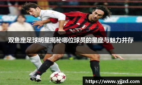双鱼座足球明星揭秘哪位球员的星座与魅力并存